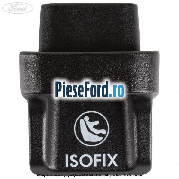 Ghidaj scaun copii ISOFIX Ford Focus 2008-2011 1.6 Ti 115 cp Ghidaj scaun copii ISOFIX Ford Focus 2008-2011 1.6 Ti 115 cp HXDA, HXDB, SIDA benzina