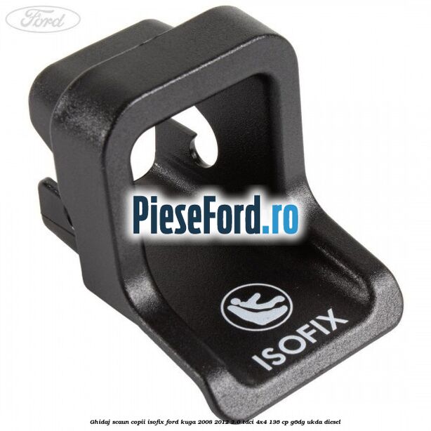 Ghidaj scaun copii ISOFIX Ford Kuga 2008-2012 2.0 TDCi 4x4 136 cp G6DG, UKDA diesel