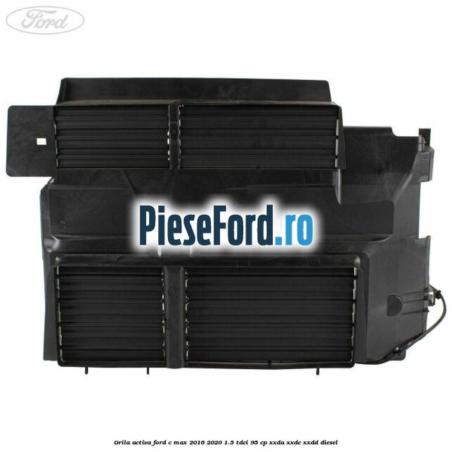 Grila activa Ford C-Max 2016-2020 1.5 TDCi 95 cp XXDA, XXDC, XXDD diesel