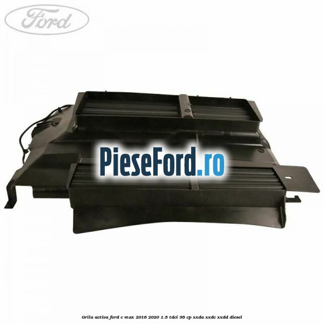 Grila activa Ford C-Max 2016-2020 1.5 TDCi 95 cp XXDA, XXDC, XXDD diesel
