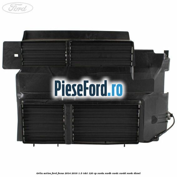 Grila activa Ford Focus 2014-2018 1.5 TDCi 120 cp XWDA, XWDB, XWDC, XWDD, XWDE diesel