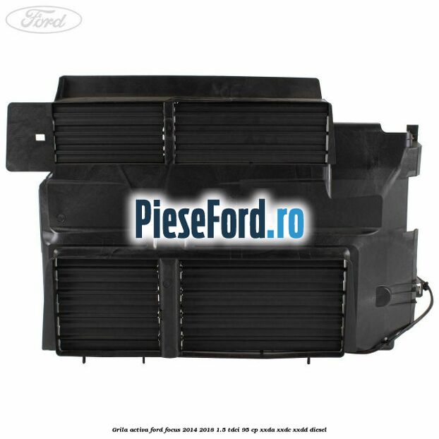 Grila activa Ford Focus 2014-2018 1.5 TDCi 95 cp XXDA, XXDC, XXDD diesel