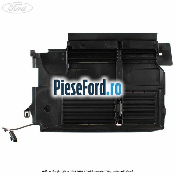 Grila activa Ford Focus 2014-2018 1.5 TDCi ECOnetic 105 cp AEDA, XXDB diesel