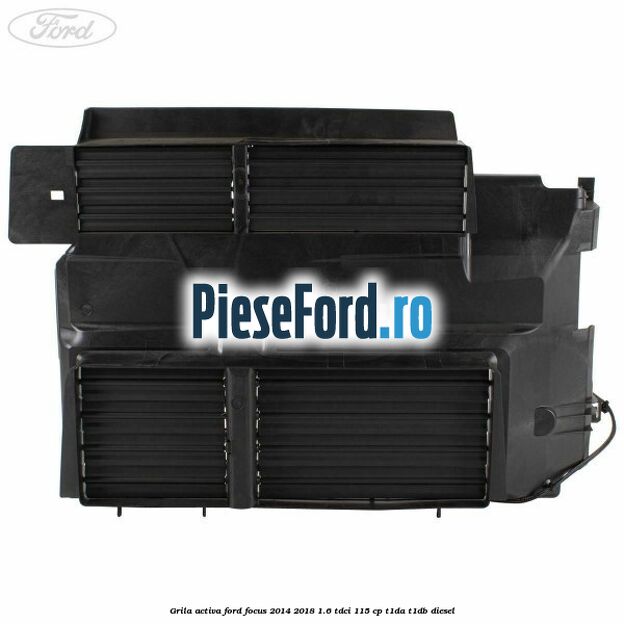 Grila activa Ford Focus 2014-2018 1.6 TDCi 115 cp T1DA, T1DB diesel