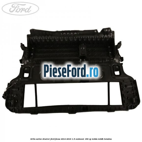 Grila active shutter Ford Focus 2014-2018 1.5 EcoBoost 150 cp M8DA, M8DB benzina