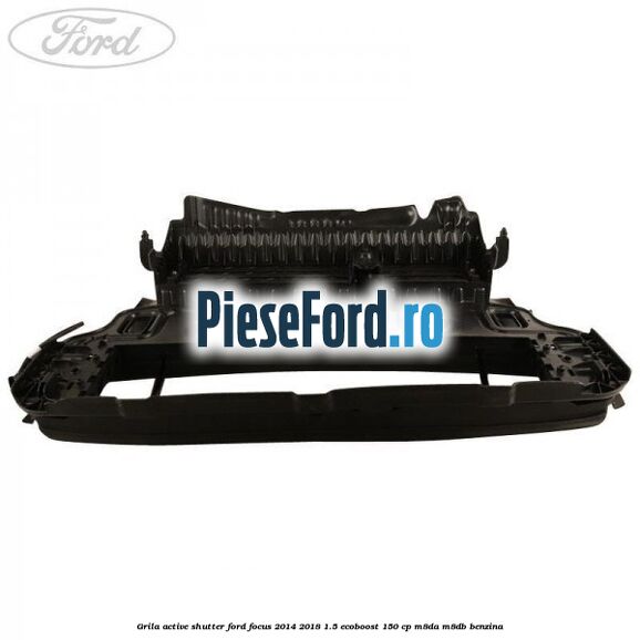 Grila active shutter Ford Focus 2014-2018 1.5 EcoBoost 150 cp M8DA, M8DB benzina
