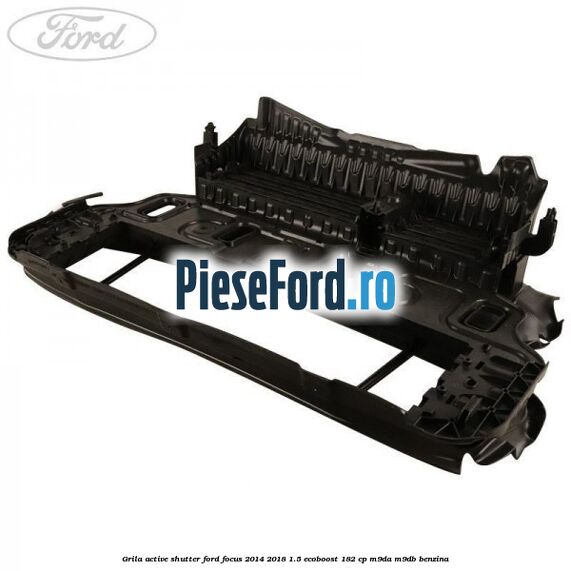 Grila active shutter Ford Focus 2014-2018 1.5 EcoBoost 182 cp M9DA, M9DB benzina