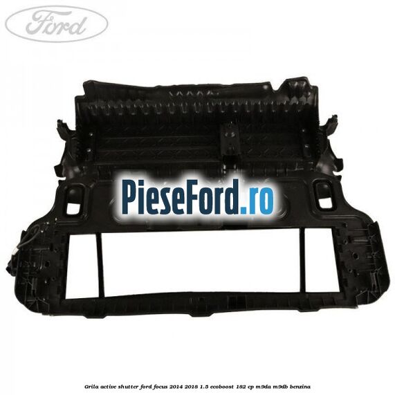 Grila active shutter Ford Focus 2014-2018 1.5 EcoBoost 182 cp Grila active shutter Ford Focus 2014-2018 1.5 EcoBoost 182 cp M9DA, M9DB benzina