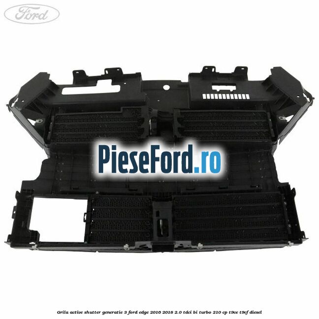 Grila active shutter generatie 3 Ford Edge 2016-2018 2.0 TDCi Bi-Turbo 210 cp T9CE, T9CF diesel