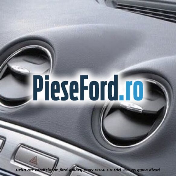 Grila aer conditionat Ford Galaxy 2007-2014 1.8 TDCi 125 cp Grila aer conditionat Ford Galaxy 2007-2014 1.8 TDCi 125 cp QYWA diesel