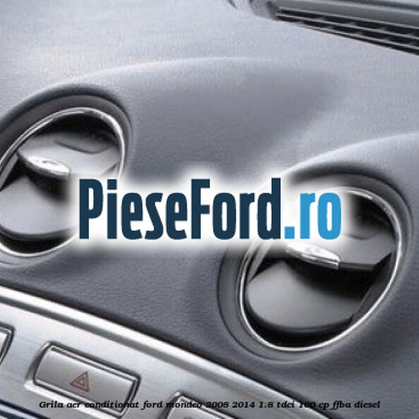 Grila aer conditionat Ford Mondeo 2008-2014 1.8 TDCi 100 cp FFBA diesel
