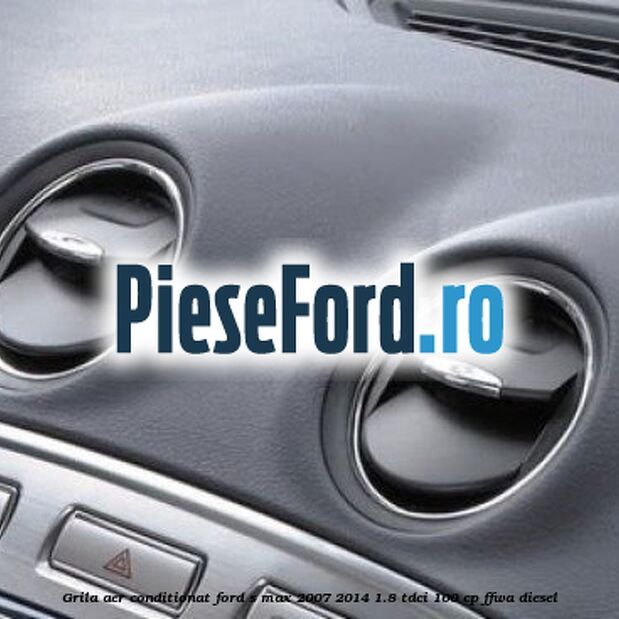 Grila aer conditionat Ford S-Max 2007-2014 1.8 TDCi 100 cp FFWA diesel