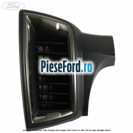Grila aer conditionat sofer dreapta Ford Ranger 2012-2015 2.2 TDCi 125 cp ENQW, GBVAJQW diesel