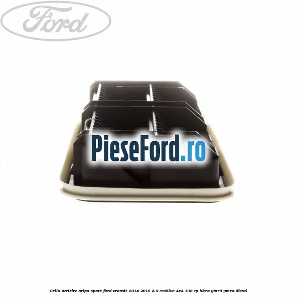 Grila aerisire aripa spate Ford Transit 2014-2018 2.0 EcoBlue 4x4 130 cp BKRA, YMR6, YMRA diesel