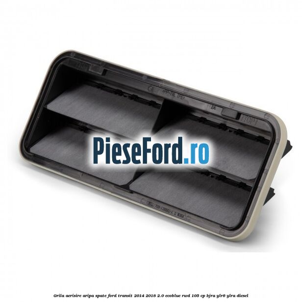 Grila aerisire aripa spate Ford Transit 2014-2018 2.0 EcoBlue RWD 105 cp BJRA, YLR6, YLRA diesel