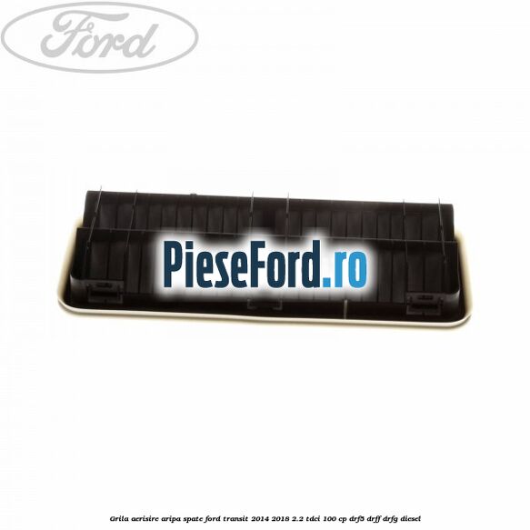 Grila aerisire aripa spate Ford Transit 2014-2018 2.2 TDCi 100 cp DRF5, DRFF, DRFG diesel