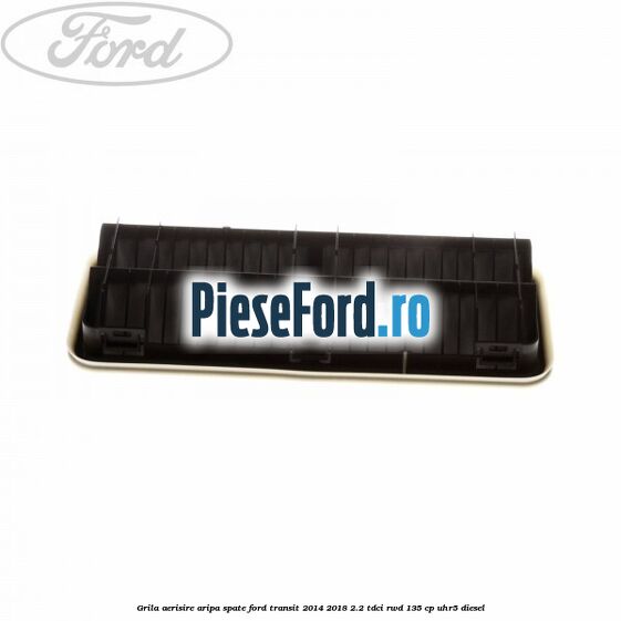 Grila aerisire aripa spate Ford Transit 2014-2018 2.2 TDCi RWD 135 cp UHR5 diesel