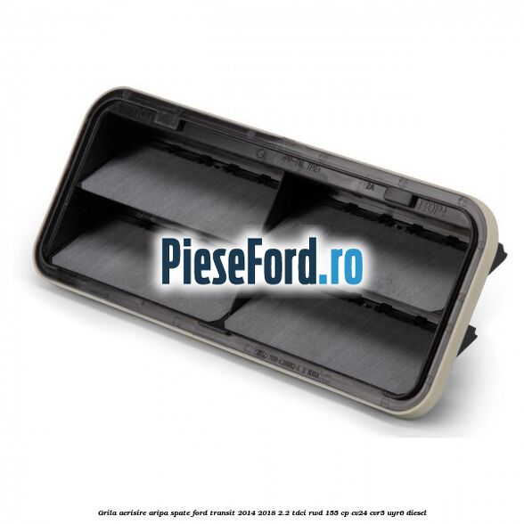 Grila aerisire aripa spate Ford Transit 2014-2018 2.2 TDCi RWD 155 cp Grila aerisire aripa spate Ford Transit 2014-2018 2.2 TDCi RWD 155 cp CV24, CVR5, UYR6 diesel