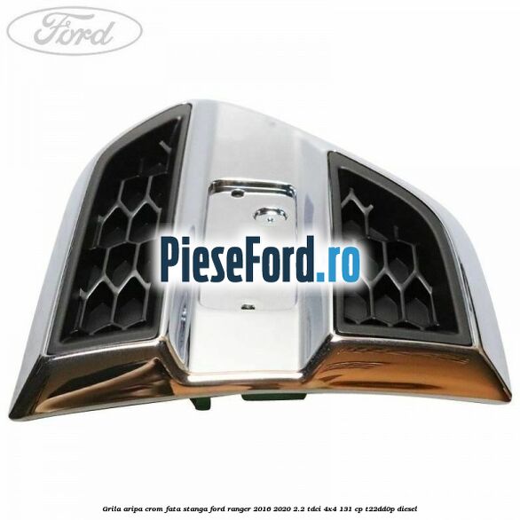 Grila aripa crom fata stanga Ford Ranger 2016-2020 2.2 TDCi 4x4 131 cp T22DD0P diesel