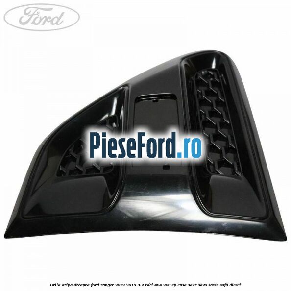 Grila aripa dreapta Ford Ranger 2012-2015 3.2 TDCi 4x4 200 cp ENSA, SA2R, SA2S, SA2W, SAFA diesel