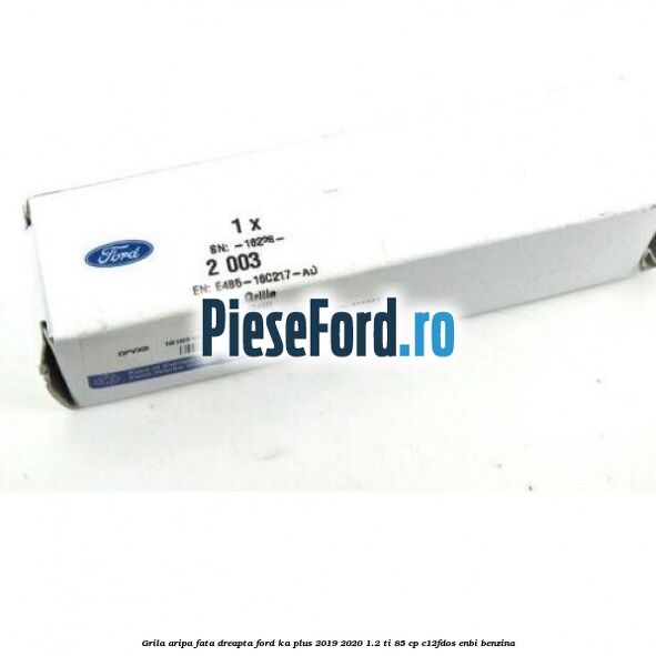 Grila aripa fata dreapta Ford Ka plus 2019-2020 1.2 Ti 85 cp C12FDOS, ENBI benzina