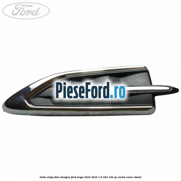 Grila aripa fata dreapta Ford Kuga 2016-2018 1.5 TDCi 120 cp XWMB, XWMC diesel