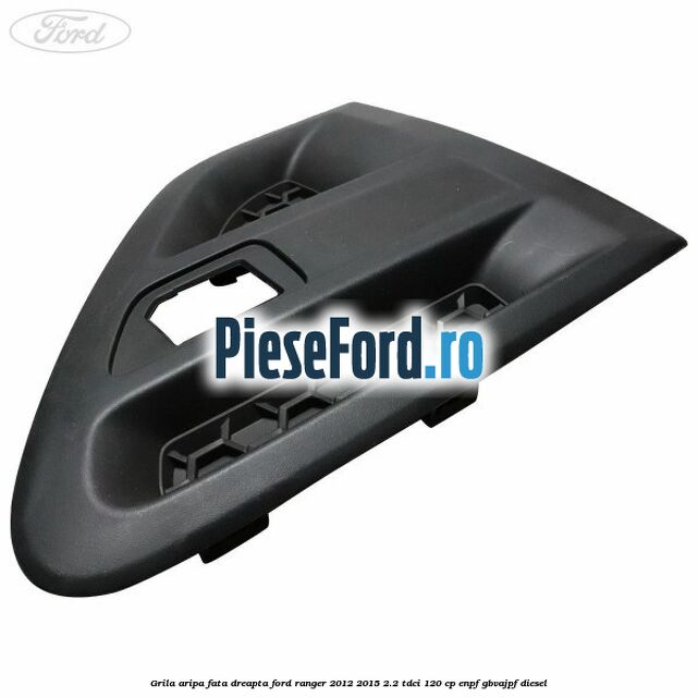 Grila aripa fata dreapta Ford Ranger 2012-2015 2.2 TDCi 120 cp ENPF, GBVAJPF diesel