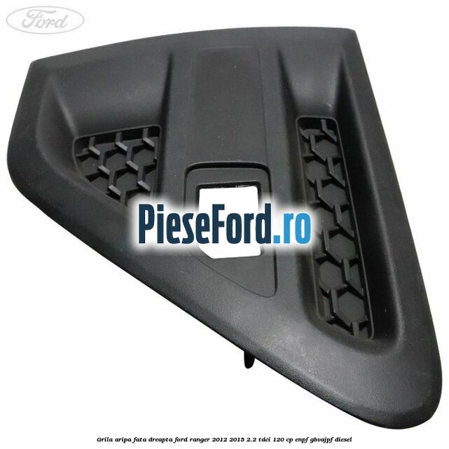 Grila aripa fata dreapta Ford Ranger 2012-2015 2.2 TDCi 120 cp ENPF, GBVAJPF diesel