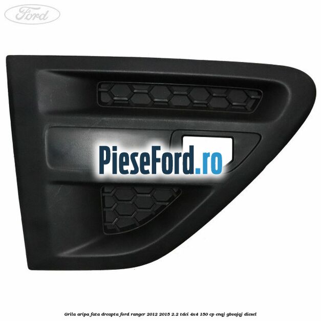 Grila aripa fata dreapta Ford Ranger 2012-2015 2.2 TDCi 4x4 150 cp ENQJ, GBVAJQJ diesel