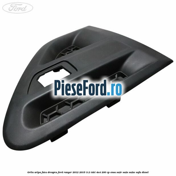 Grila aripa fata dreapta Ford Ranger 2012-2015 3.2 TDCi 4x4 200 cp Grila aripa fata dreapta Ford Ranger 2012-2015 3.2 TDCi 4x4 200 cp ENSA, SA2R, SA2S, SA2W, SAFA diesel