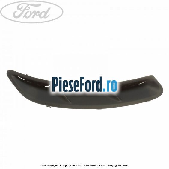 Grila aripa fata dreapta Ford S-Max 2007-2014 1.8 TDCi 125 cp Grila aripa fata dreapta Ford S-Max 2007-2014 1.8 TDCi 125 cp QYWA diesel