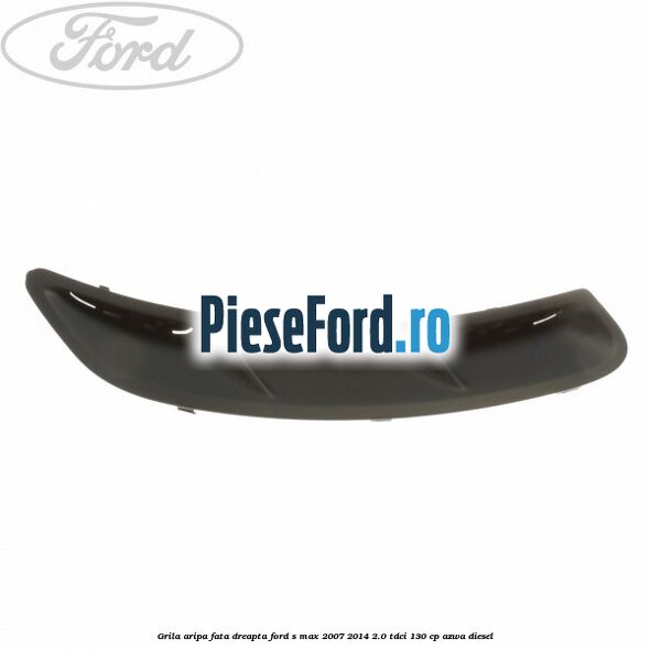 Grila aripa fata dreapta Ford S-Max 2007-2014 2.0 TDCi 130 cp AZWA diesel