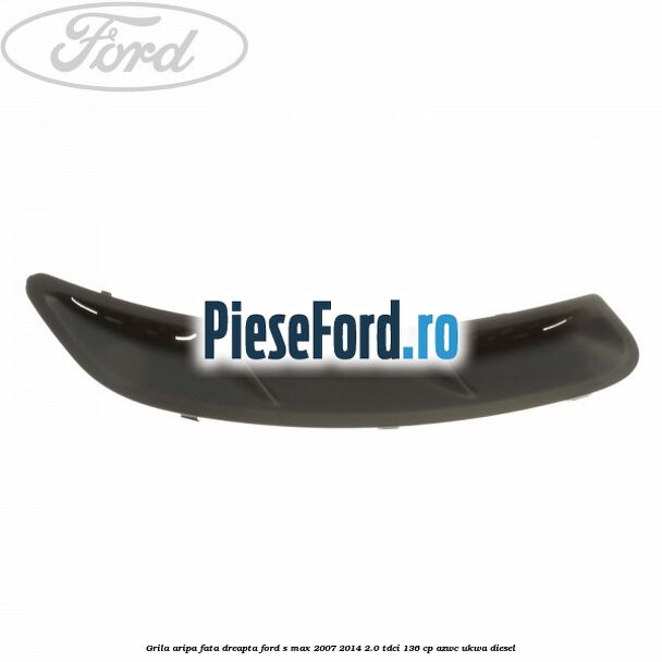 Grila aripa fata dreapta Ford S-Max 2007-2014 2.0 TDCi 136 cp AZWC, UKWA diesel