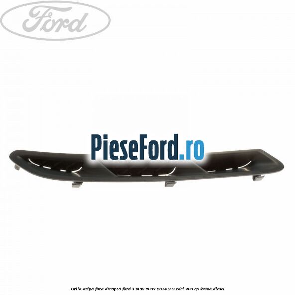 Grila aripa fata dreapta Ford S-Max 2007-2014 2.2 TDCi 200 cp KNWA diesel