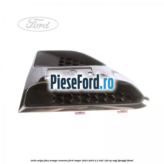 Grila aripa fata stanga cromata Ford Ranger 2012-2015 2.2 TDCi 120 cp ENPF, GBVAJPF diesel