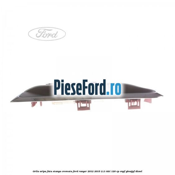 Grila aripa fata stanga cromata Ford Ranger 2012-2015 2.2 TDCi 120 cp ENPF, GBVAJPF diesel