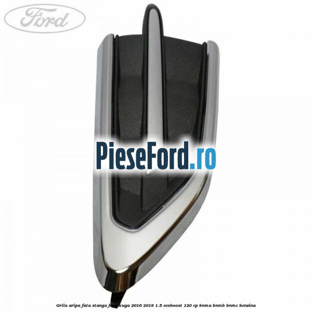 Grila aripa fata stanga Ford Kuga 2016-2018 1.5 EcoBoost 120 cp Grila aripa fata stanga Ford Kuga 2016-2018 1.5 EcoBoost 120 cp BNMA, BNMB, BNMC benzina