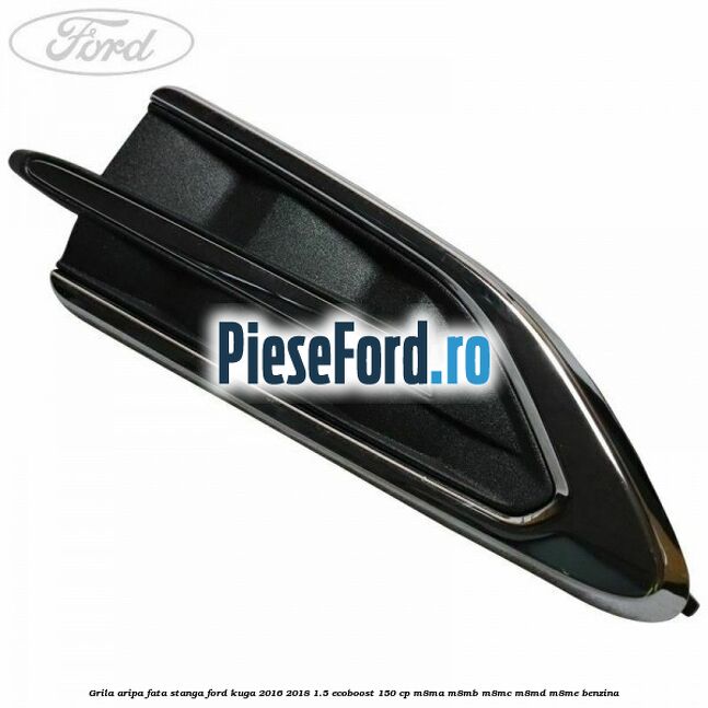 Grila aripa fata stanga Ford Kuga 2016-2018 1.5 EcoBoost 150 cp M8MA, M8MB, M8MC, M8MD, M8ME benzina