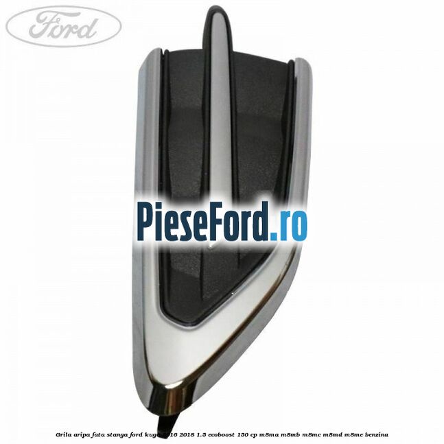 Grila aripa fata stanga Ford Kuga 2016-2018 1.5 EcoBoost 150 cp M8MA, M8MB, M8MC, M8MD, M8ME benzina