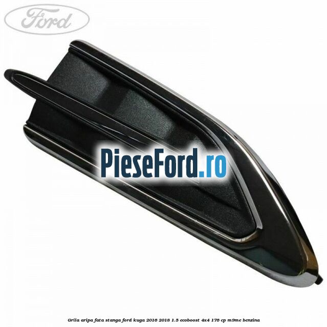 Grila aripa fata stanga Ford Kuga 2016-2018 1.5 EcoBoost 4x4 176 cp Grila aripa fata stanga Ford Kuga 2016-2018 1.5 EcoBoost 4x4 176 cp M9ME benzina