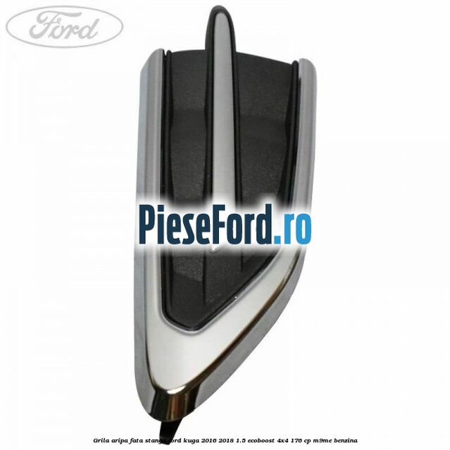 Grila aripa fata stanga Ford Kuga 2016-2018 1.5 EcoBoost 4x4 176 cp Grila aripa fata stanga Ford Kuga 2016-2018 1.5 EcoBoost 4x4 176 cp M9ME benzina