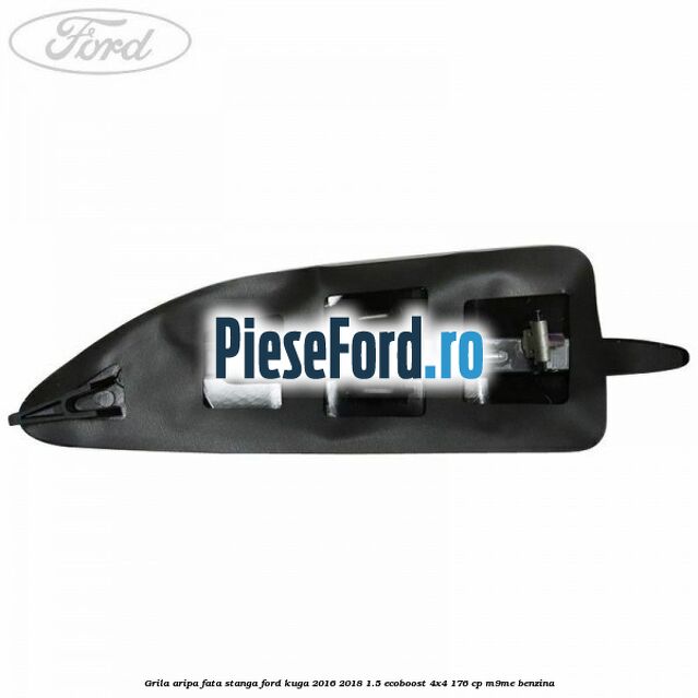 Grila aripa fata stanga Ford Kuga 2016-2018 1.5 EcoBoost 4x4 176 cp Grila aripa fata stanga Ford Kuga 2016-2018 1.5 EcoBoost 4x4 176 cp M9ME benzina