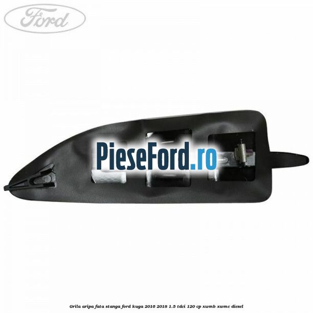 Grila aripa fata stanga Ford Kuga 2016-2018 1.5 TDCi 120 cp XWMB, XWMC diesel