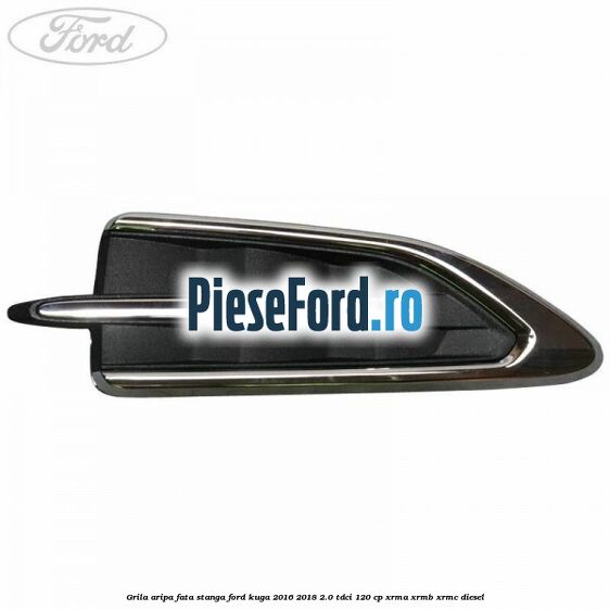 Grila aripa fata stanga Ford Kuga 2016-2018 2.0 TDCi 120 cp XRMA, XRMB, XRMC diesel