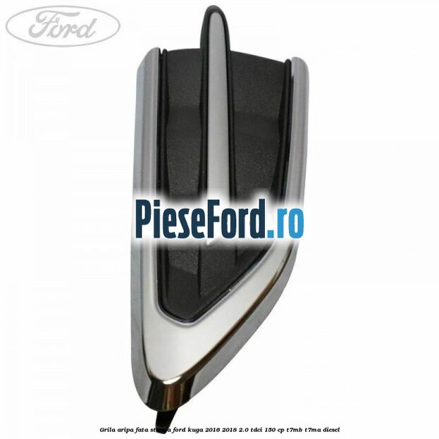 Grila aripa fata stanga Ford Kuga 2016-2018 2.0 TDCi 150 cp T7MB, T7MA diesel
