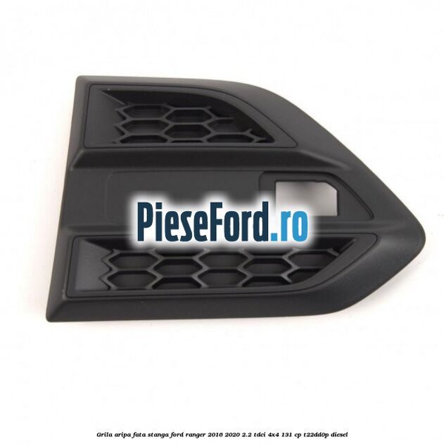 Grila aripa fata stanga Ford Ranger 2016-2020 2.2 TDCi 4x4 131 cp T22DD0P diesel