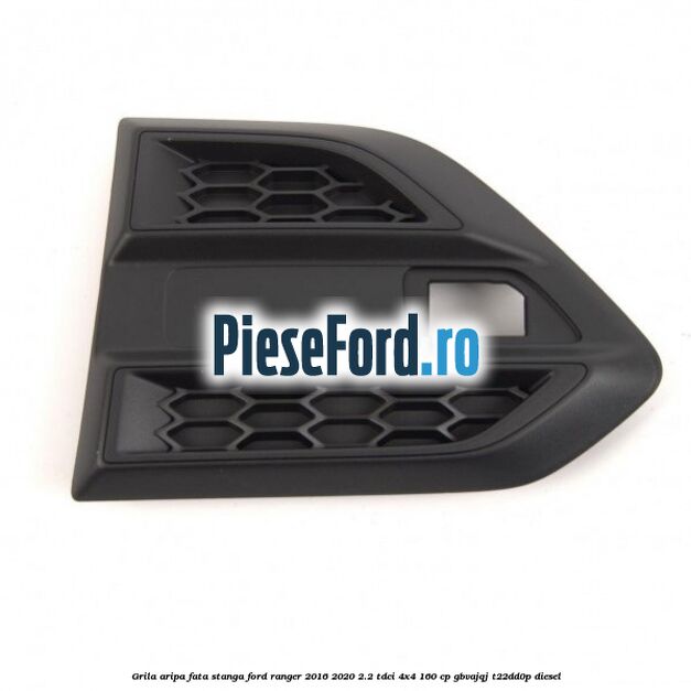 Grila aripa fata stanga Ford Ranger 2016-2020 2.2 TDCi 4x4 160 cp GBVAJQJ, T22DD0P diesel