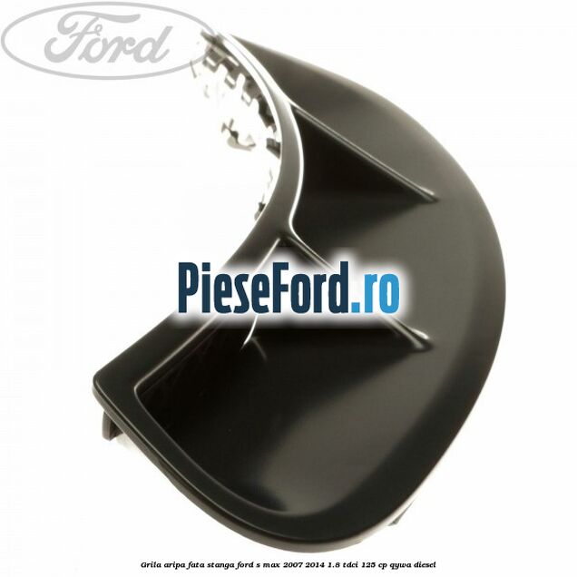 Grila aripa fata stanga Ford S-Max 2007-2014 1.8 TDCi 125 cp QYWA diesel