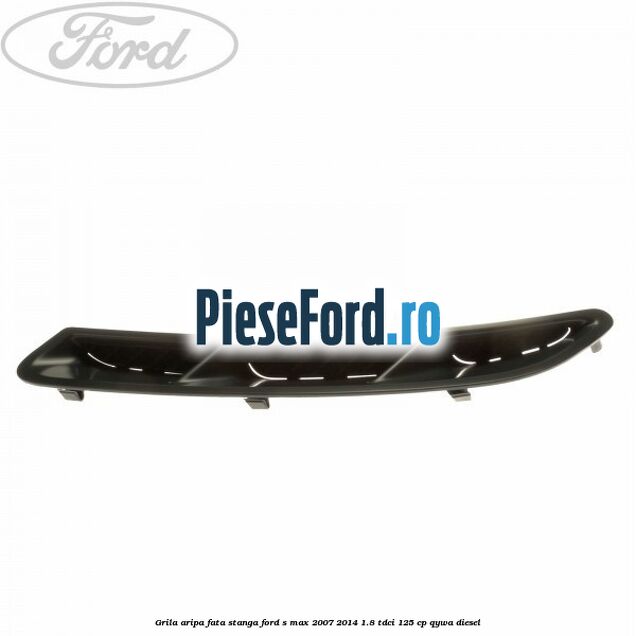 Grila aripa fata stanga Ford S-Max 2007-2014 1.8 TDCi 125 cp QYWA diesel