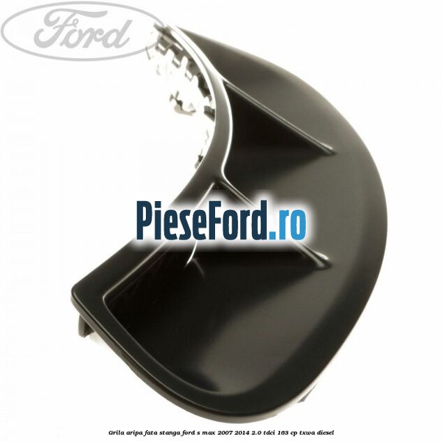 Grila aripa fata stanga Ford S-Max 2007-2014 2.0 TDCi 163 cp TXWA diesel